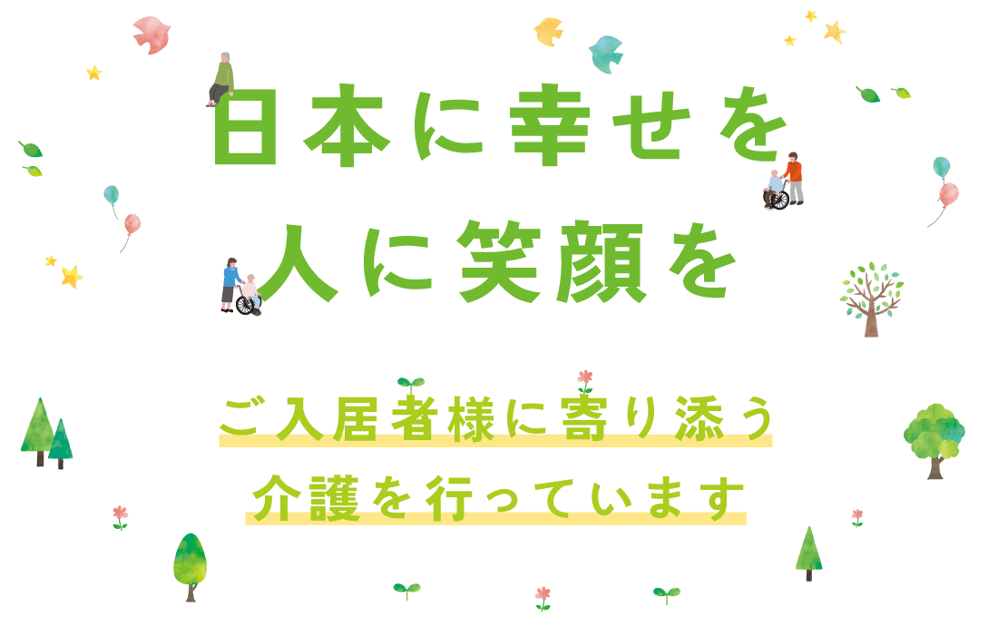日本に幸せを 人に笑顔を 入居者に寄り添う介護を行っています